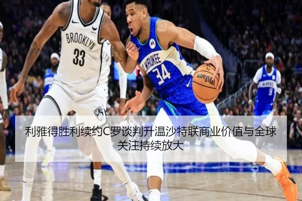 利雅得胜利续约C罗谈判升温沙特联商业价值与全球关注持续放大