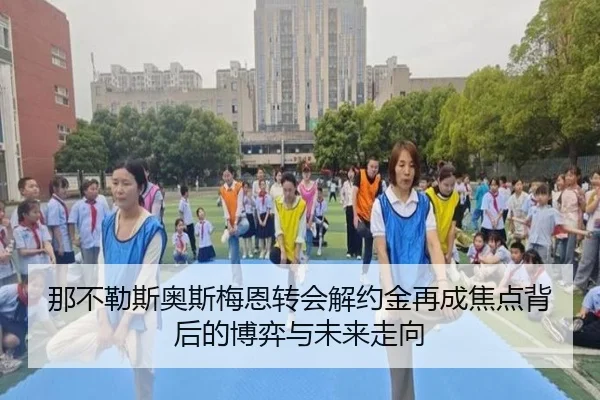 那不勒斯奥斯梅恩转会解约金再成焦点背后的博弈与未来走向