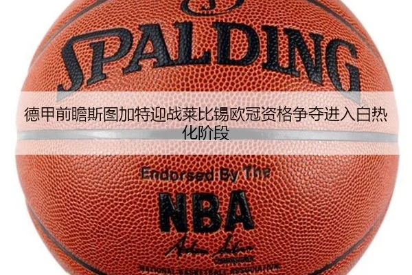 德甲前瞻斯图加特迎战莱比锡欧冠资格争夺进入白热化阶段
