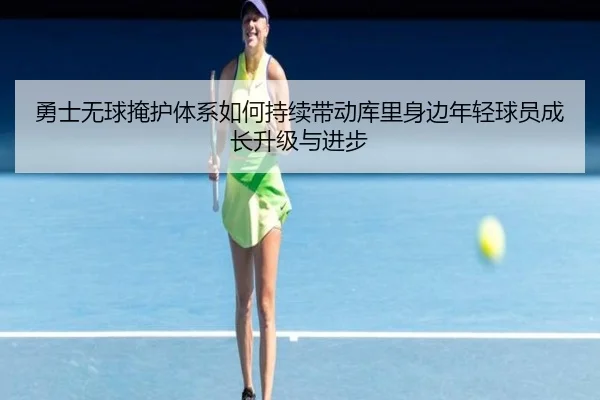 勇士无球掩护体系如何持续带动库里身边年轻球员成长升级与进步