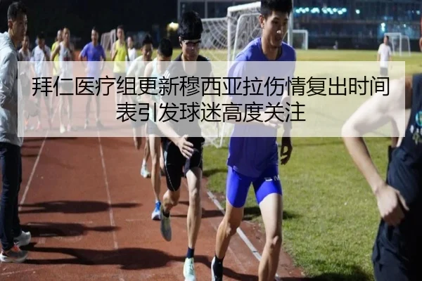 拜仁医疗组更新穆西亚拉伤情复出时间表引发球迷高度关注