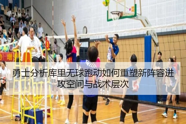 勇士分析库里无球跑动如何重塑新阵容进攻空间与战术层次