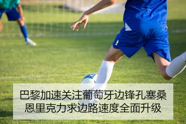 巴黎加速关注葡萄牙边锋孔塞桑 恩里克力求边路速度全面升级